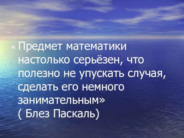 « Предмет математики настолько серьёзен, что полезно не упускать случая, сделать его