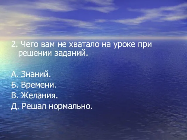 2. Чего вам не хватало на уроке при решении заданий. А. Знаний.