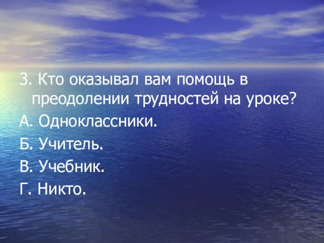 3. Кто оказывал вам помощь в преодолении трудностей на уроке? А. Одноклассники.