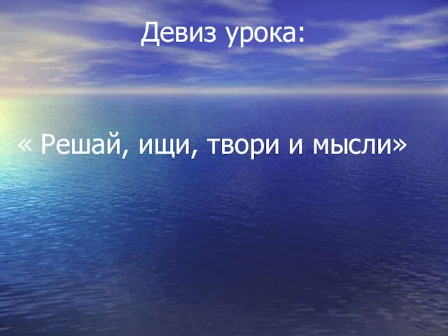 Девиз урока: « Решай, ищи, твори и мысли»