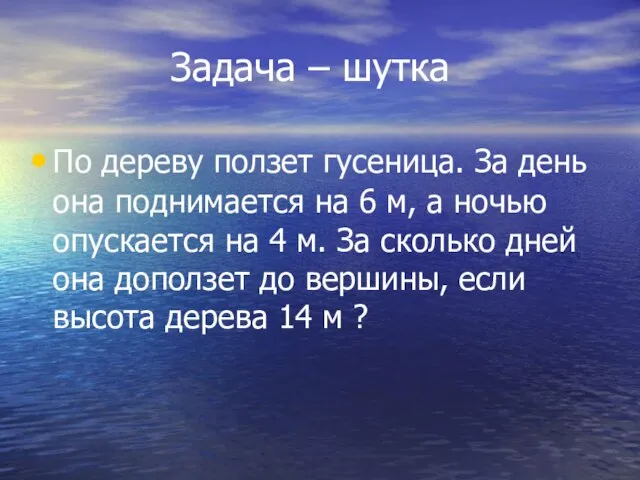 Задача – шутка По дереву ползет гусеница. За день она поднимается на