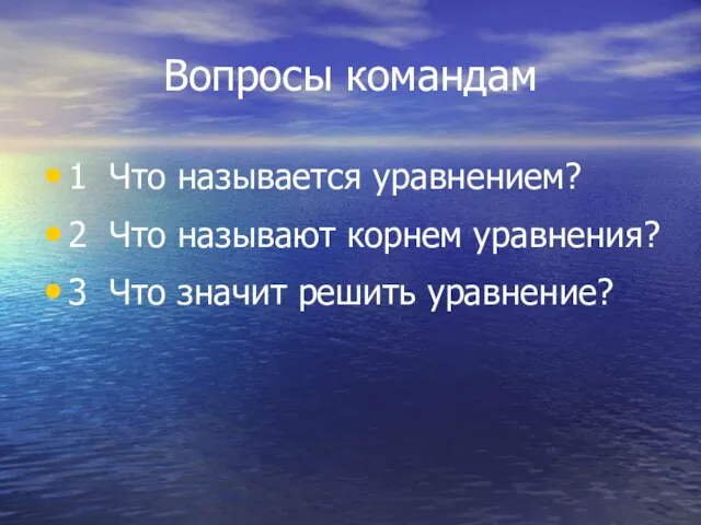 Вопросы командам 1 Что называется уравнением? 2 Что называют корнем уравнения? 3 Что значит решить уравнение?