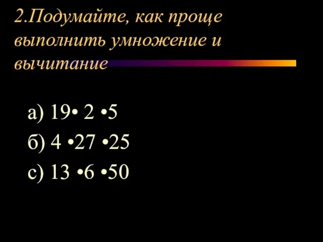 2.Подумайте, как проще выполнить умножение и вычитание а) 19• 2 •5 б)