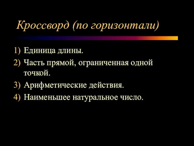 Кроссворд (по горизонтали) Единица длины. Часть прямой, ограниченная одной точкой. Арифметические действия. Наименьшее натуральное число.