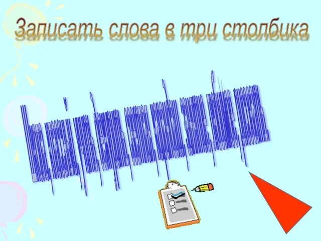 Записать слова в три столбика Школа, классный, учить, дежурить, светлая, карандаш, занятие, любимое, рисовать.