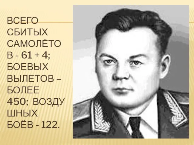 Всего сбитых самолётов - 61 + 4; боевых вылетов – более 450; воздушных боёв - 122.