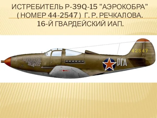 Истребитель Р-39Q-15 "Аэрокобра" ( номер 44-2547 ) Г. Р. Речкалова. 16-й Гвардейский ИАП.