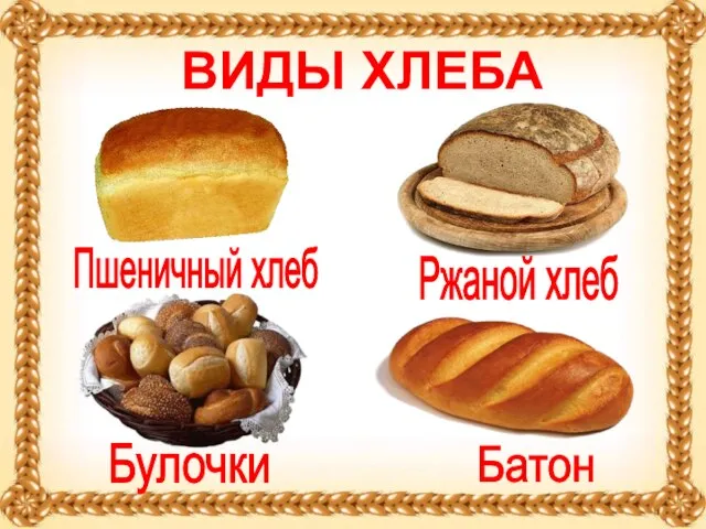 ВИДЫ ХЛЕБА ВИДЫ ХЛЕБА Батон Булочки Ржаной хлеб Пшеничный хлеб