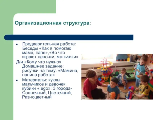 Организационная структура: Предварительная работа: Беседы «Как я помогаю маме, папе»,«Во что играют