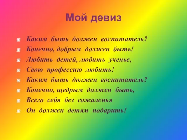 Мой девиз Каким быть должен воспитатель? Конечно, добрым должен быть! Любить детей,