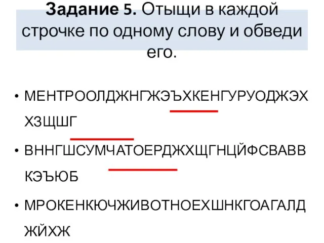 Задание 5. Отыщи в каждой строчке по одному слову и обведи его. МЕНТРООЛДЖНГЖЭЪХКЕНГУРУОДЖЭХХЗЩШГ ВННГШСУМЧАТОЕРДЖХЩГНЦЙФСВАВВКЭЪЮБ МРОКЕНКЮЧЖИВОТНОЕХШНКГОАГАЛДЖЙХЖ