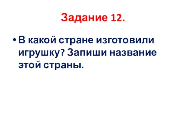 Задание 12. В какой стране изготовили игрушку? Запиши название этой страны.