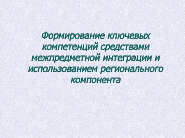 Формирование ключевых компетенций средствами межпредметной интеграции и использованием регионального компонента