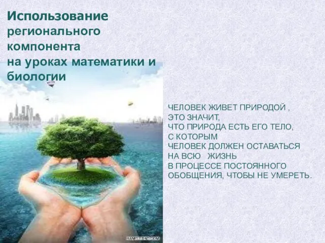 Использование регионального компонента на уроках математики и биологии ЧЕЛОВЕК ЖИВЕТ ПРИРОДОЙ ,