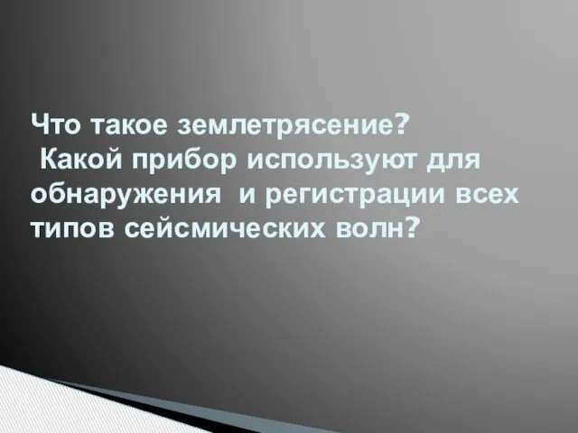 Что такое землетрясение? Какой прибор используют для обнаружения и регистрации всех типов сейсмических волн?