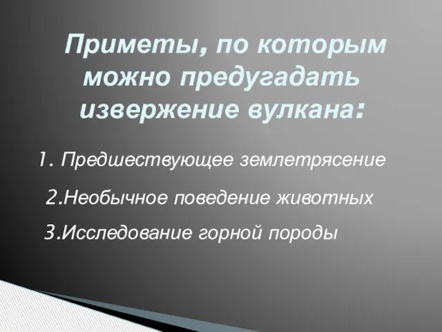 Приметы, по которым можно предугадать извержение вулкана: Предшествующее землетрясение 2.Необычное поведение животных 3.Исследование горной породы