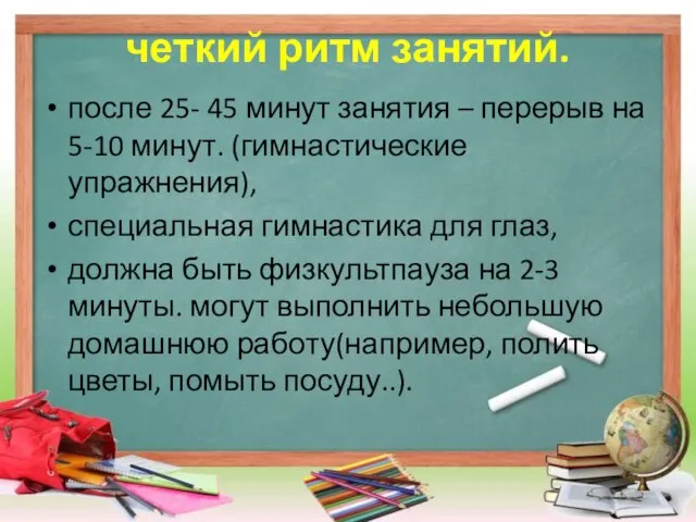 четкий ритм занятий. после 25- 45 минут занятия – перерыв на 5-10