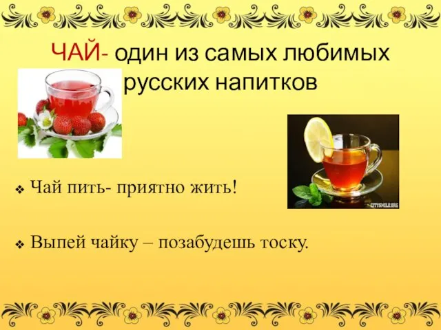 ЧАЙ- один из самых любимых русских напитков Чай пить- приятно жить! Выпей чайку – позабудешь тоску.