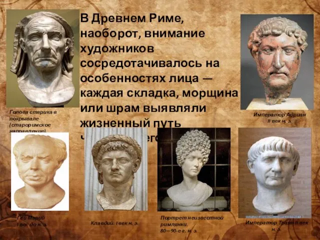 В Древнем Риме, наоборот, внимание художников сосредотачивалось на особенностях лица — каждая