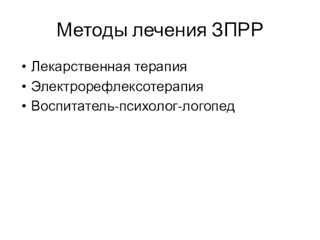 Методы лечения ЗПРР Лекарственная терапия Электрорефлексотерапия Воспитатель-психолог-логопед