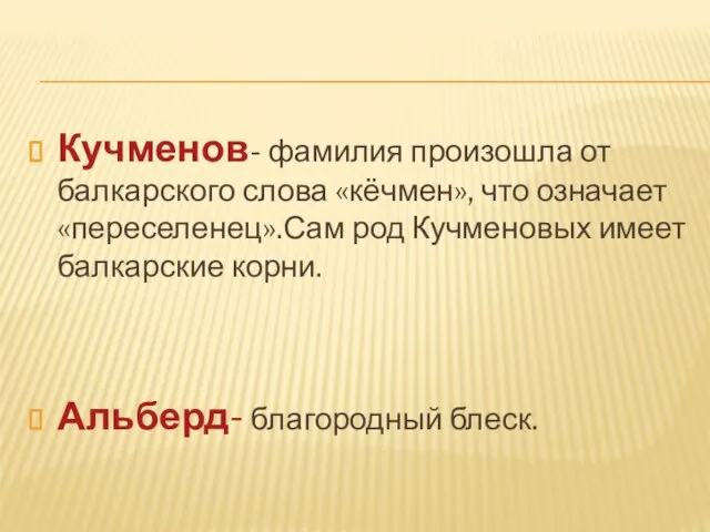 Кучменов- фамилия произошла от балкарского слова «кёчмен», что означает «переселенец».Сам род Кучменовых