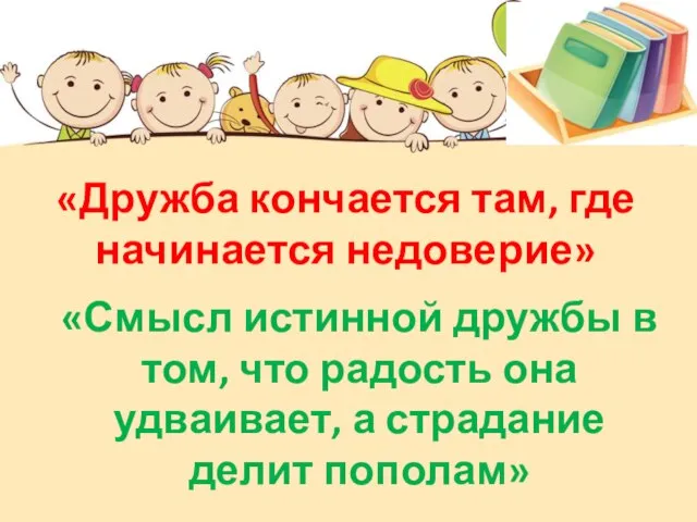 «Дружба кончается там, где начинается недоверие» «Смысл истинной дружбы в том, что