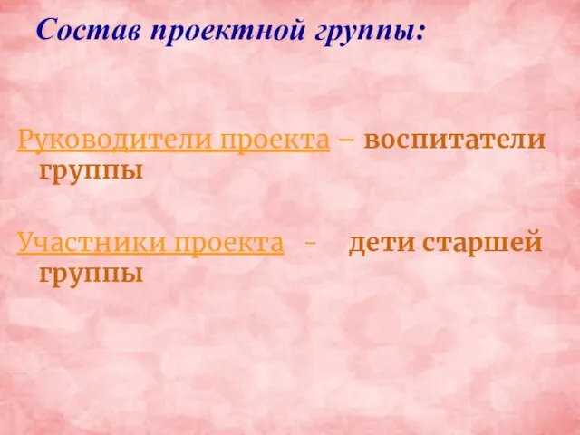 Состав проектной группы: Руководители проекта – воспитатели группы Участники проекта - дети старшей группы