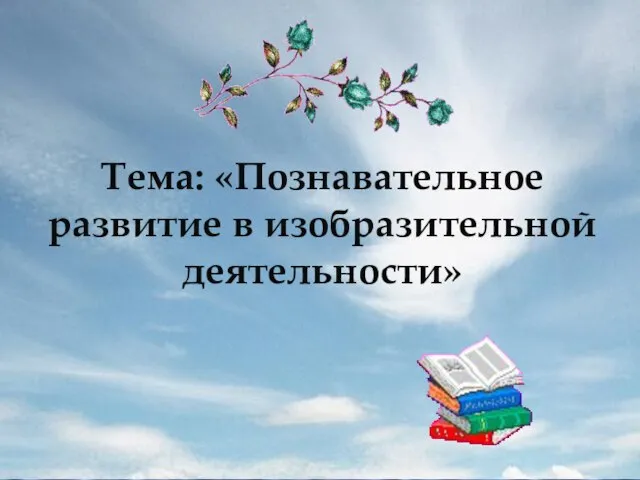 Тема: «Познавательное развитие в изобразительной деятельности»