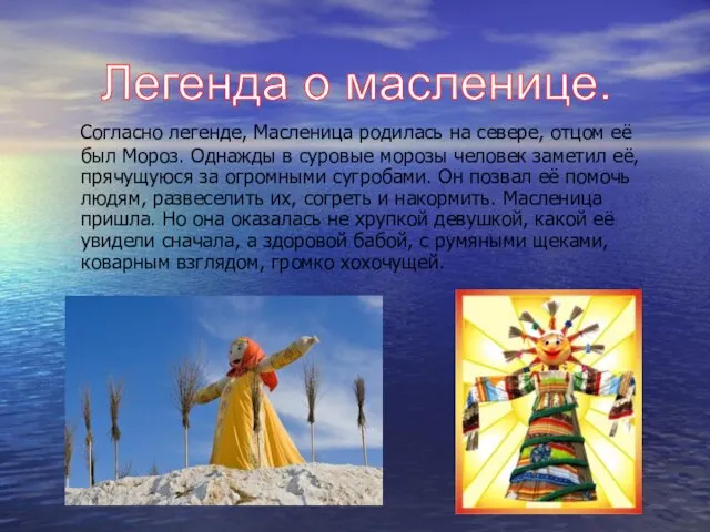 Согласно легенде, Масленица родилась на севере, отцом её был Мороз. Однажды в