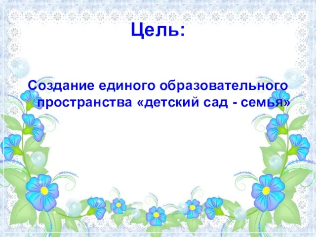 Цель: Создание единого образовательного пространства «детский сад - семья»