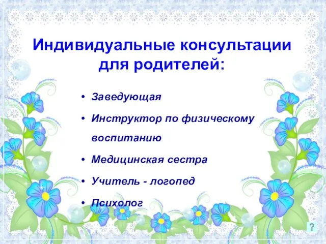 Индивидуальные консультации для родителей: Заведующая Инструктор по физическому воспитанию Медицинская сестра Учитель - логопед Психолог