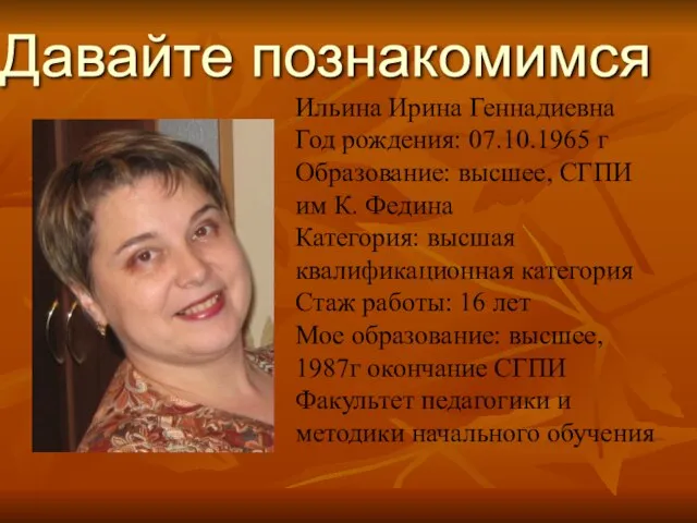 Давайте познакомимся Ильина Ирина Геннадиевна Год рождения: 07.10.1965 г Образование: высшее, СГПИ