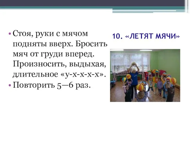 10. «ЛЕТЯТ МЯЧИ» Стоя, руки с мячом подняты вверх. Бросить мяч от