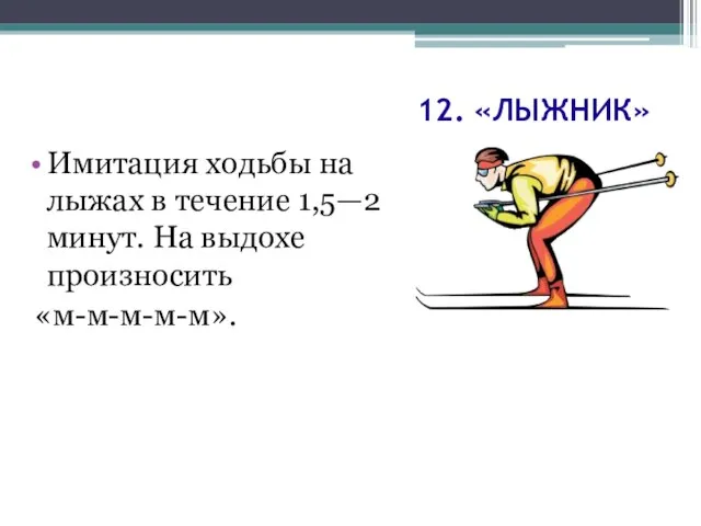 12. «ЛЫЖНИК» Имитация ходьбы на лыжах в течение 1,5—2 минут. На выдохе произносить «м-м-м-м-м».