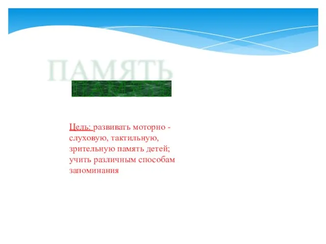 Цель: развивать моторно - слуховую, тактильную, зрительную память детей; учить различным способам запоминания ПАМЯТЬ