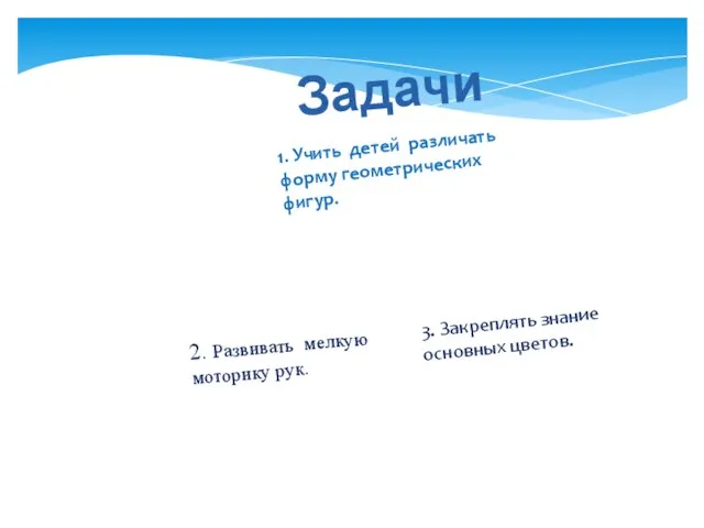 Задачи 1. Учить детей различать форму геометрических фигур. 2. Развивать мелкую моторику