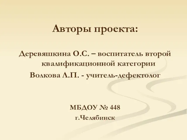 Авторы проекта: Деревяшкина О.С. – воспитатель второй квалификационной категории Волкова Л.П. -