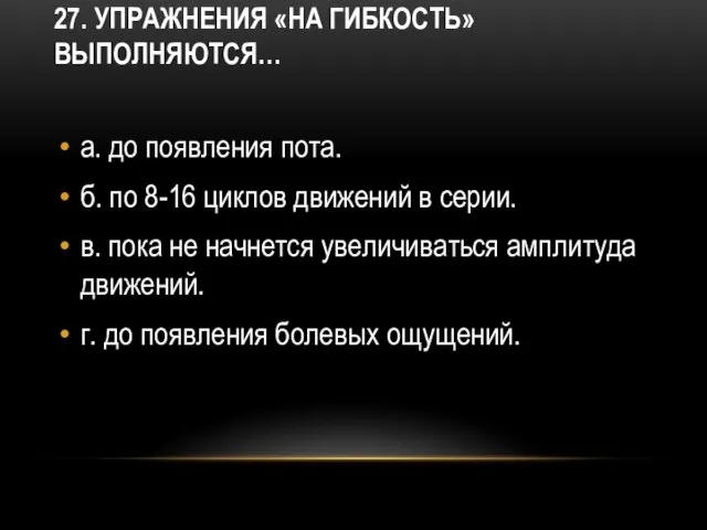 27. Упражнения «на гибкость» выполняются… а. до появления пота. б. по 8-16