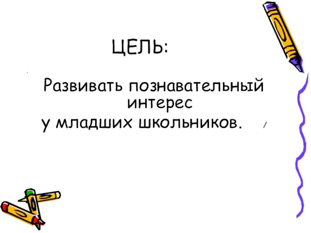 ЦЕЛЬ: Развивать познавательный интерес у младших школьников. / /