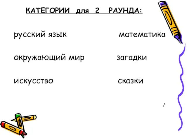 КАТЕГОРИИ для 2 РАУНДА: русский язык математика окружающий мир загадки искусство сказки /