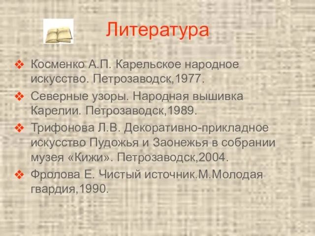 Литература Косменко А.П. Карельское народное искусство. Петрозаводск,1977. Северные узоры. Народная вышивка Карелии.