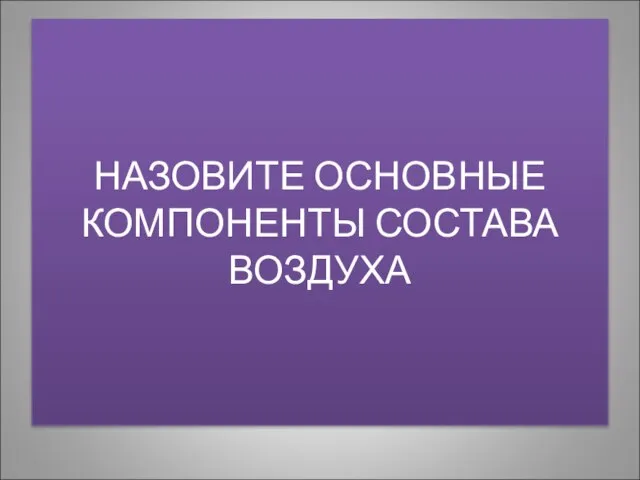 НАЗОВИТЕ ОСНОВНЫЕ КОМПОНЕНТЫ СОСТАВА ВОЗДУХА