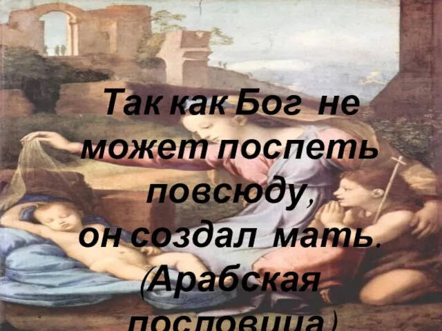 Так как Бог не может поспеть повсюду, он создал мать. (Арабская пословица)