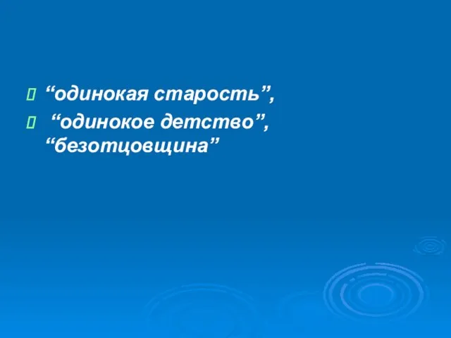 “одинокая старость”, “одинокое детство”, “безотцовщина”