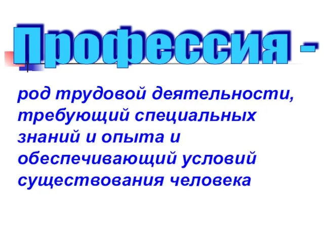 Профессия - род трудовой деятельности, требующий специальных знаний и опыта и обеспечивающий условий существования человека