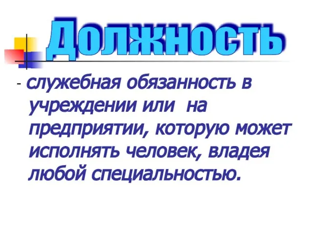 - служебная обязанность в учреждении или на предприятии, которую может исполнять человек, владея любой специальностью. Должность