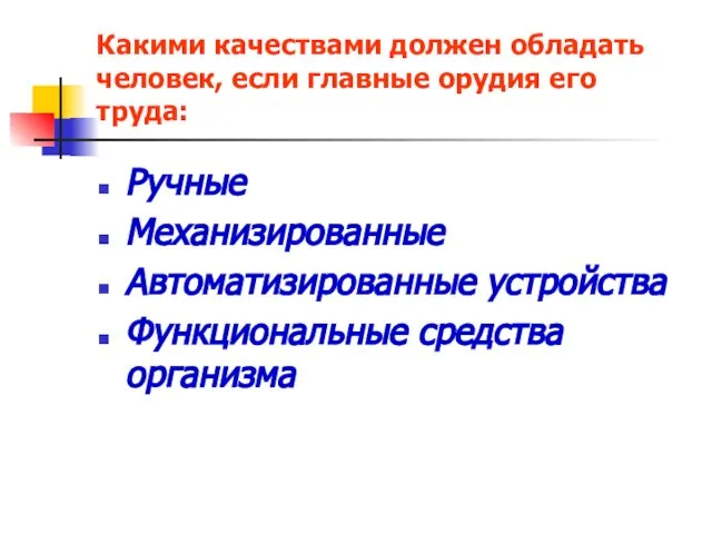 Какими качествами должен обладать человек, если главные орудия его труда: Ручные Механизированные