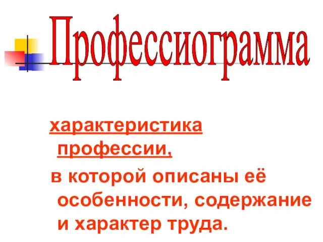 характеристика профессии, в которой описаны её особенности, содержание и характер труда. Профессиограмма