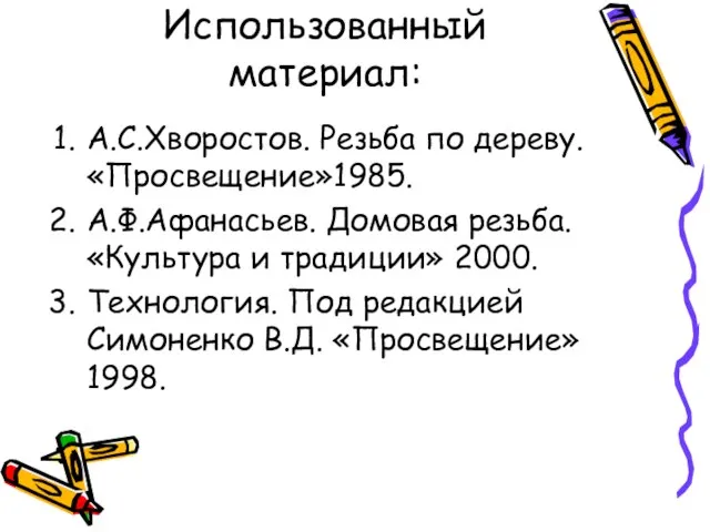 Использованный материал: А.С.Хворостов. Резьба по дереву. «Просвещение»1985. А.Ф.Афанасьев. Домовая резьба. «Культура и