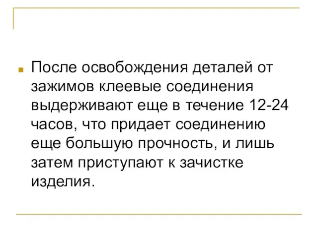 После освобождения деталей от зажимов клеевые соединения выдерживают еще в течение 12-24